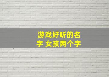 游戏好听的名字 女孩两个字